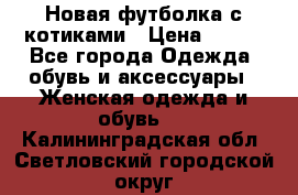 Новая футболка с котиками › Цена ­ 500 - Все города Одежда, обувь и аксессуары » Женская одежда и обувь   . Калининградская обл.,Светловский городской округ 